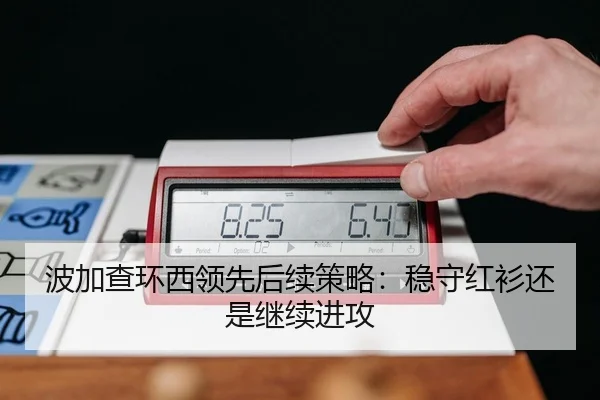 波加查环西领先后续策略：稳守红衫还是继续进攻